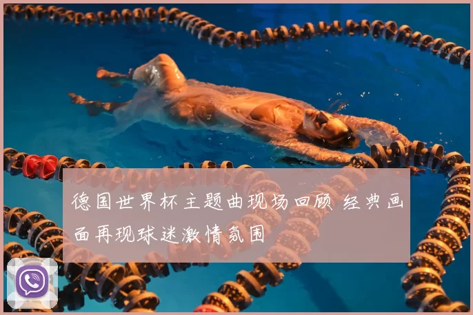德国世界杯主题曲现场回顾 经典画面再现球迷激情氛围