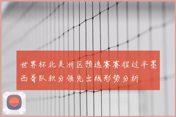 世界杯北美洲区预选赛赛程过半墨西哥队积分领先出线形势分析