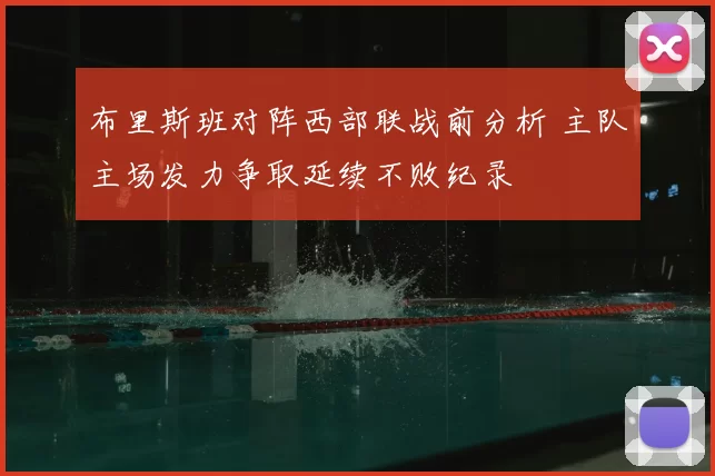 布里斯班对阵西部联战前分析 主队主场发力争取延续不败纪录