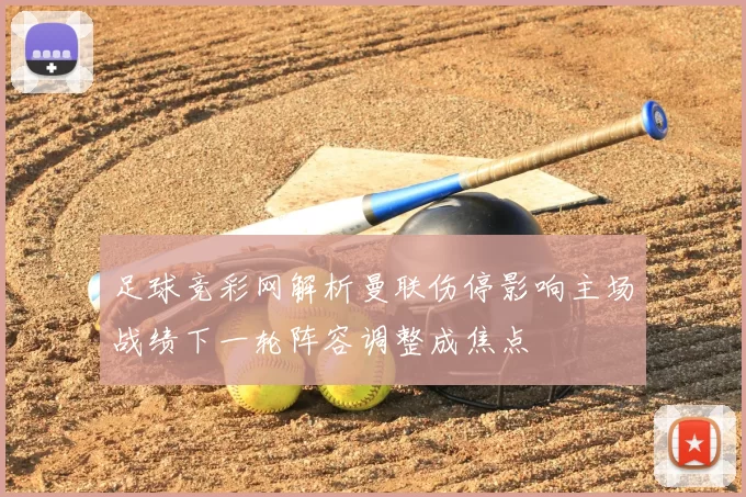 足球竞彩网解析曼联伤停影响主场战绩下一轮阵容调整成焦点