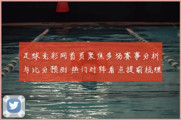足球竞彩网首页聚焦多场赛事分析与比分预测 热门对阵看点提前梳理