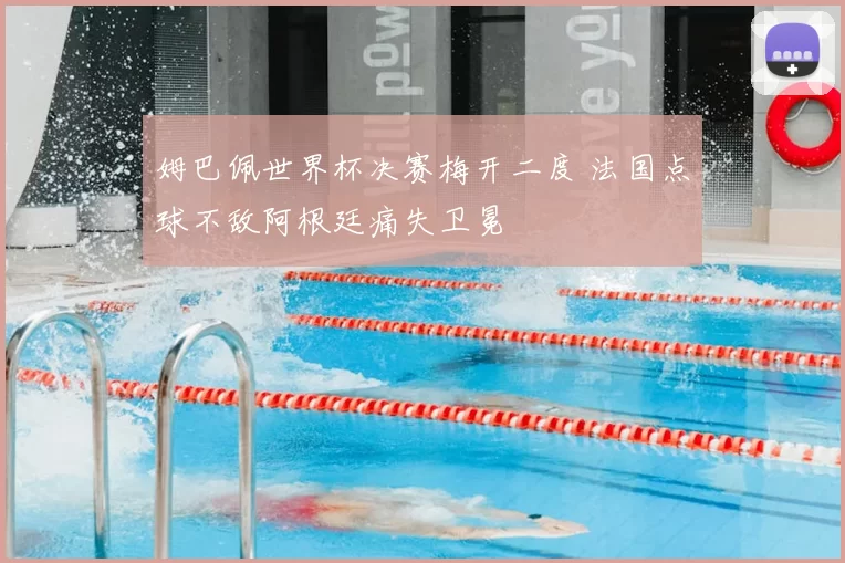姆巴佩世界杯决赛梅开二度 法国点球不敌阿根廷痛失卫冕