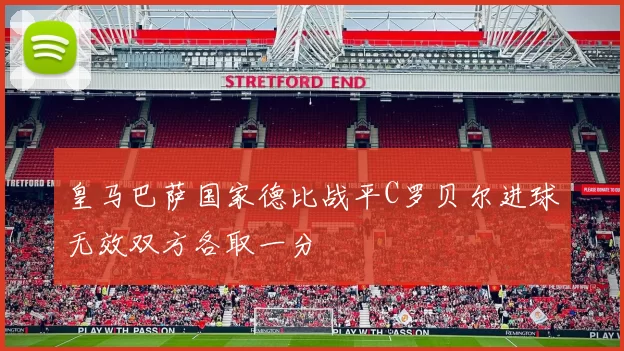 皇马巴萨国家德比战平C罗贝尔进球无效双方各取一分