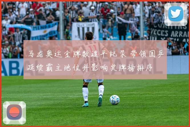 马龙奥运金牌数追平纪录 带领国乒延续霸主地位并影响奖牌榜排序
