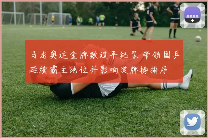 马龙奥运金牌数追平纪录 带领国乒延续霸主地位并影响奖牌榜排序