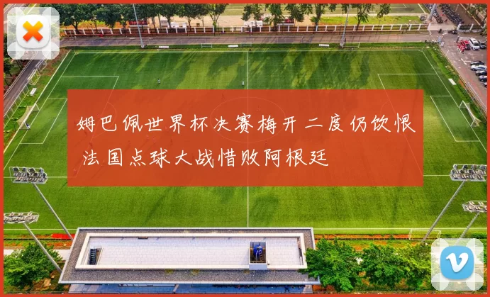 姆巴佩世界杯决赛梅开二度仍饮恨 法国点球大战惜败阿根廷