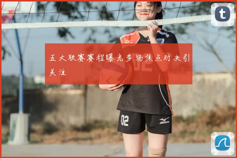 五大联赛赛程曝光多场焦点对决引关注