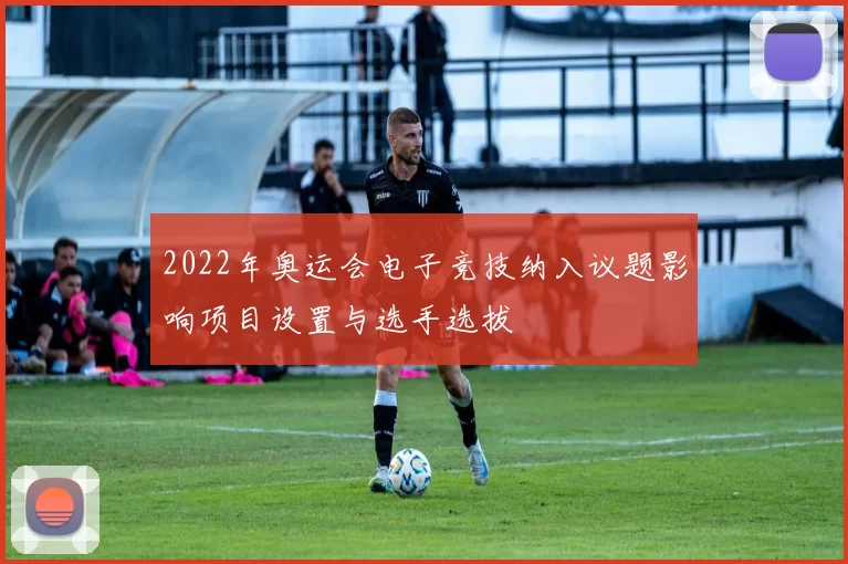 2022年奥运会电子竞技纳入议题影响项目设置与选手选拔