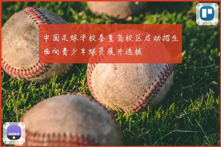 中国足球学校秦皇岛校区启动招生面向青少年球员展开选拔