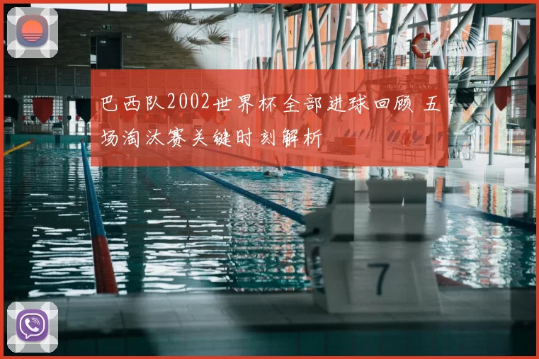 巴西队2002世界杯全部进球回顾 五场淘汰赛关键时刻解析