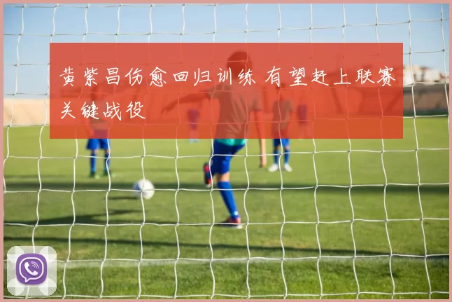 黄紫昌伤愈回归训练 有望赶上联赛关键战役