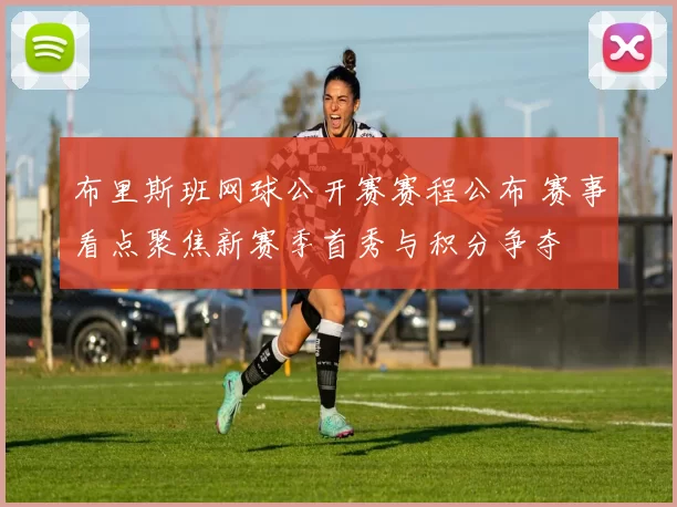 布里斯班网球公开赛赛程公布 赛事看点聚焦新赛季首秀与积分争夺