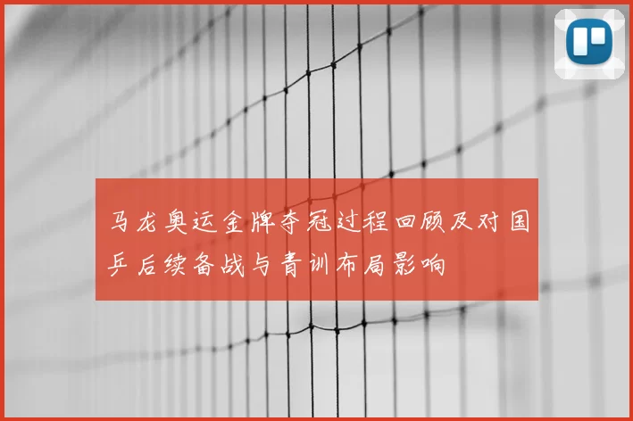 马龙奥运金牌夺冠过程回顾及对国乒后续备战与青训布局影响