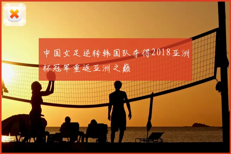 中国女足逆转韩国队夺得2018亚洲杯冠军重返亚洲之巅