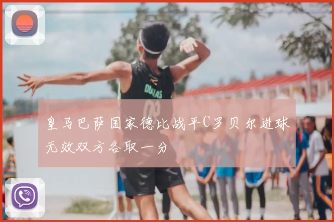 皇马巴萨国家德比战平C罗贝尔进球无效双方各取一分