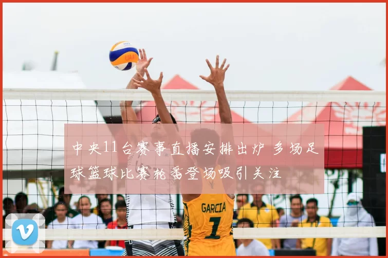 中央11台赛事直播安排出炉 多场足球篮球比赛轮番登场吸引关注