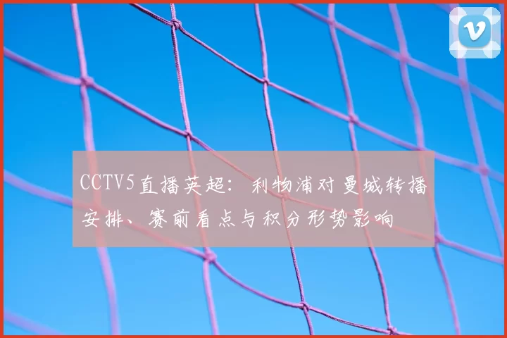 CCTV5直播英超：利物浦对曼城转播安排、赛前看点与积分形势影响