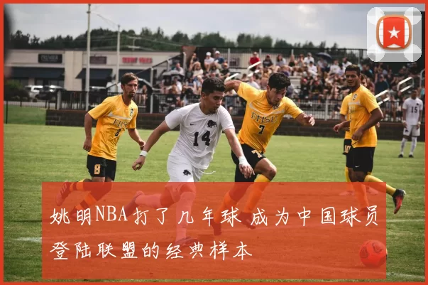姚明NBA打了几年球 成为中国球员登陆联盟的经典样本