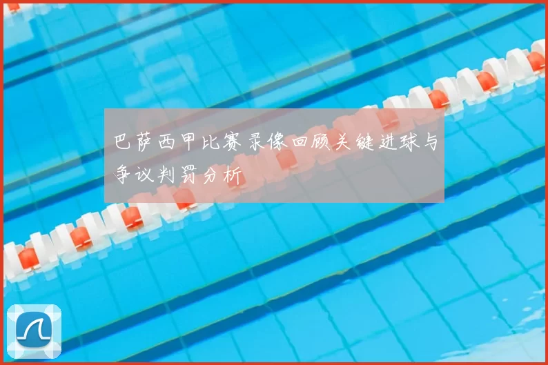 巴萨西甲比赛录像回顾关键进球与争议判罚分析
