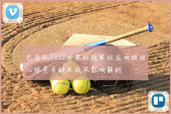 巴西队2002世界杯冠军班底回顾核心球员贡献及战术影响解析