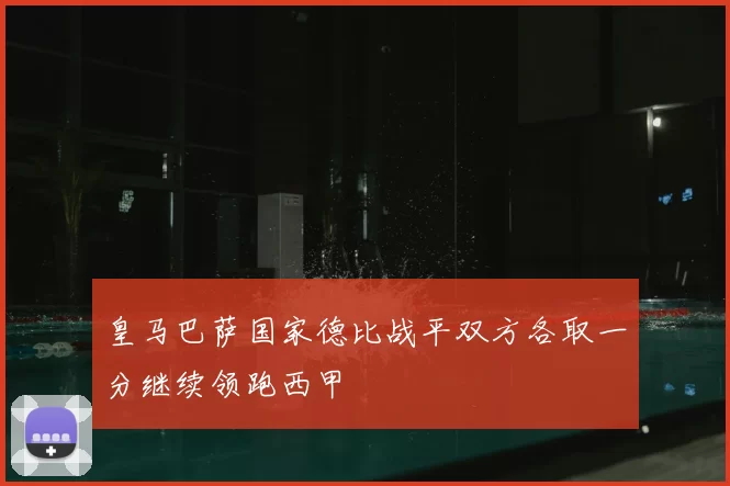 皇马巴萨国家德比战平双方各取一分继续领跑西甲