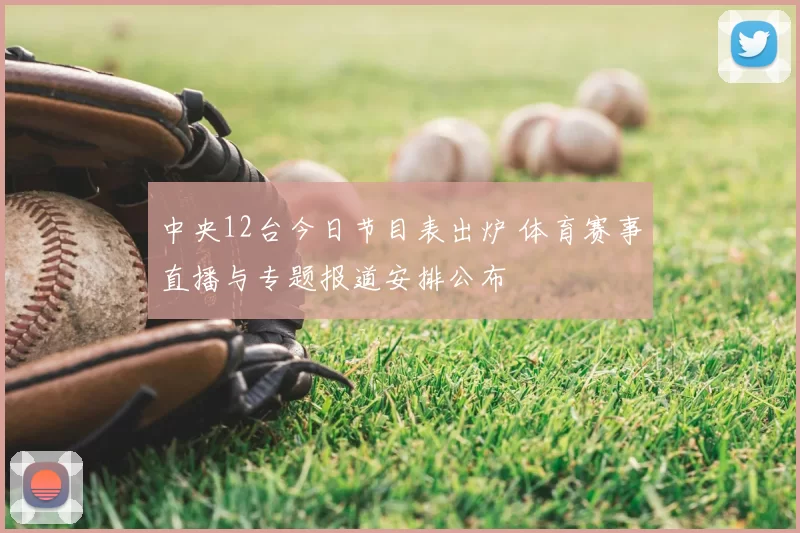 中央12台今日节目表出炉 体育赛事直播与专题报道安排公布