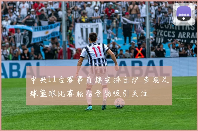 中央11台赛事直播安排出炉 多场足球篮球比赛轮番登场吸引关注