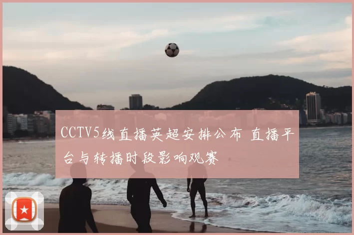 CCTV5线直播英超安排公布 直播平台与转播时段影响观赛