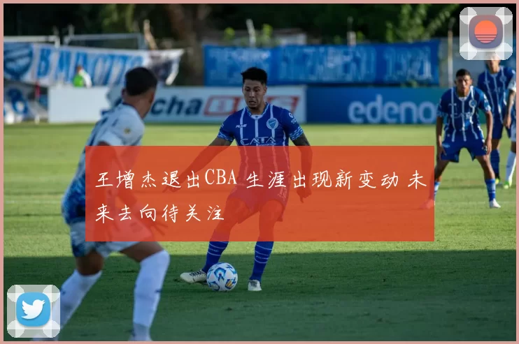 王增杰退出CBA 生涯出现新变动 未来去向待关注