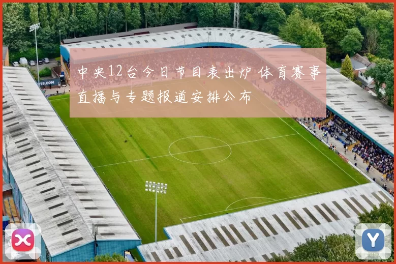 中央12台今日节目表出炉 体育赛事直播与专题报道安排公布