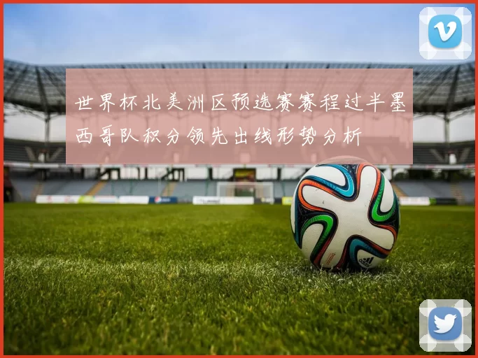 世界杯北美洲区预选赛赛程过半墨西哥队积分领先出线形势分析
