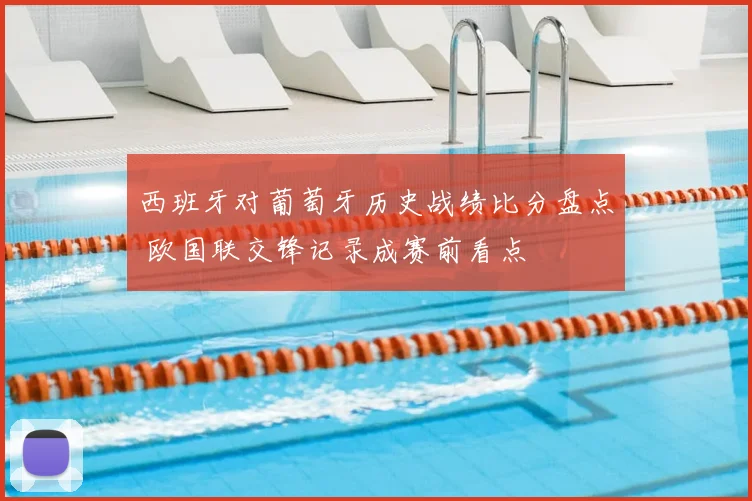 西班牙对葡萄牙历史战绩比分盘点 欧国联交锋记录成赛前看点