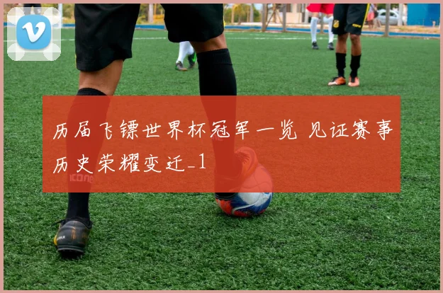 历届飞镖世界杯冠军一览 见证赛事历史荣耀变迁_1