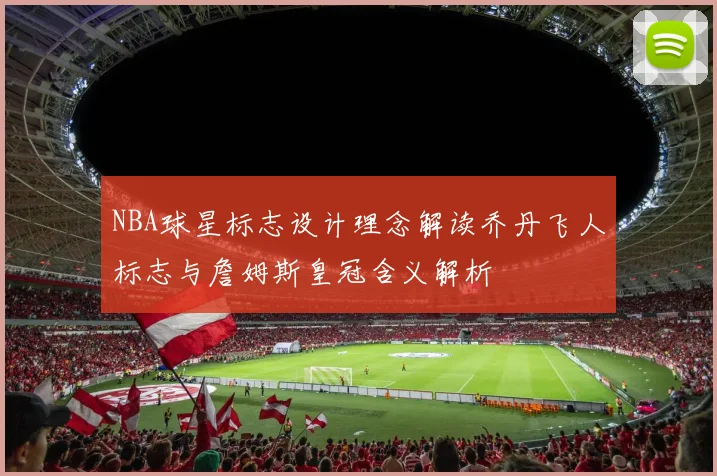 NBA球星标志设计理念解读乔丹飞人标志与詹姆斯皇冠含义解析