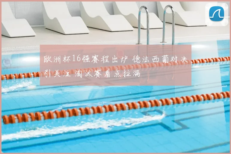 欧洲杯16强赛程出炉 德法西葡对决引关注 淘汰赛看点拉满