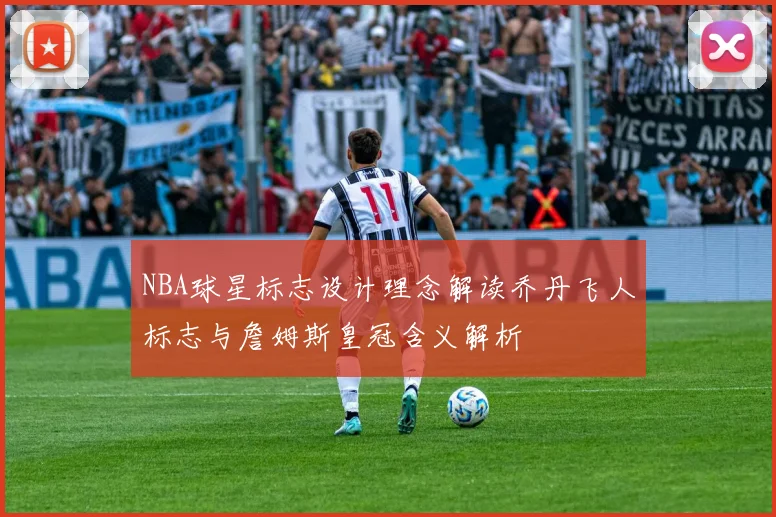 NBA球星标志设计理念解读乔丹飞人标志与詹姆斯皇冠含义解析
